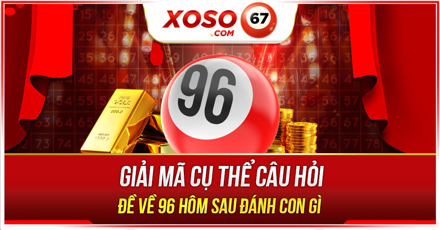 Đề về 96 hôm sau đánh con gì